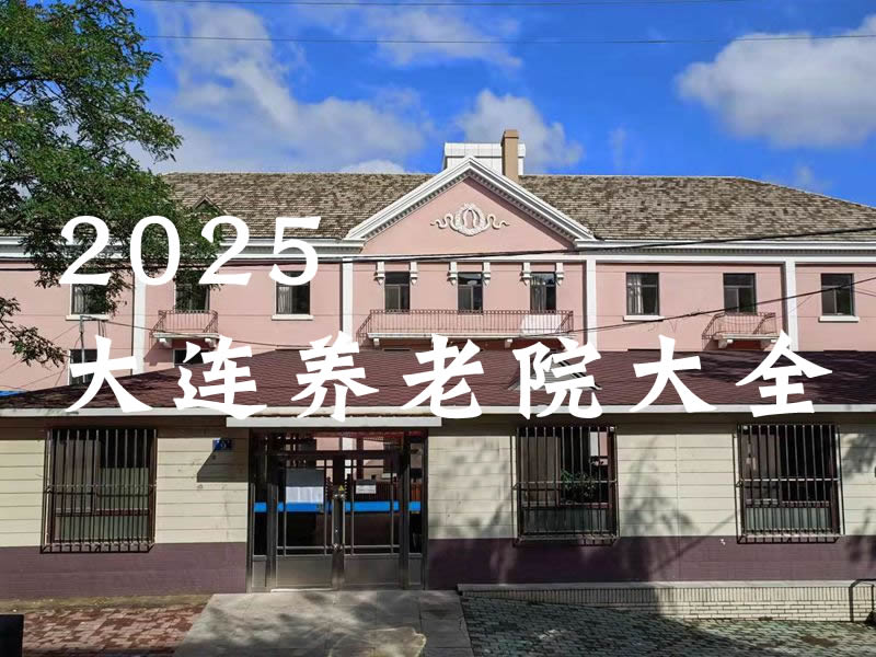 大连养老院大全2025:中山区/西岗区/甘井子区热门机构盘点!