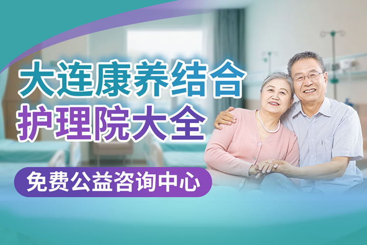 如何选大连养老院？2025年最新版：医养结合+探访便利指南！