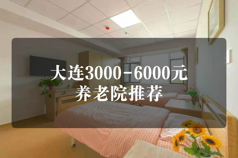 大连养老院性价比推荐：2025年5月更新，预算3000-6000元！